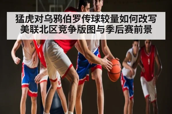 猛虎对乌鸦伯罗传球较量如何改写美联北区竞争版图与季后赛前景